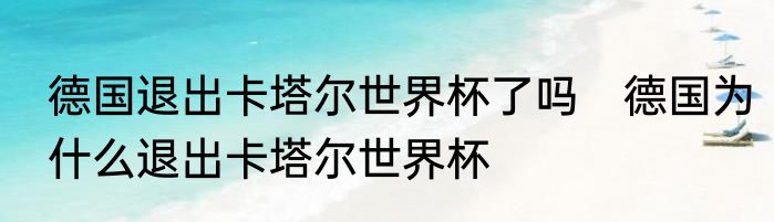德国退出卡塔尔世界杯了吗　德国为什么退出卡塔尔世界杯