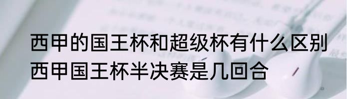 西甲的国王杯和超级杯有什么区别　西甲国王杯半决赛是几回合