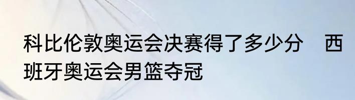 科比伦敦奥运会决赛得了多少分　西班牙奥运会男篮夺冠
