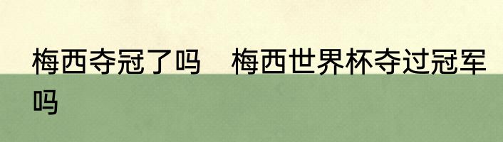 梅西夺冠了吗　梅西世界杯夺过冠军吗