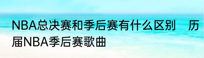 NBA总决赛和季后赛有什么区别　历届NBA季后赛歌曲