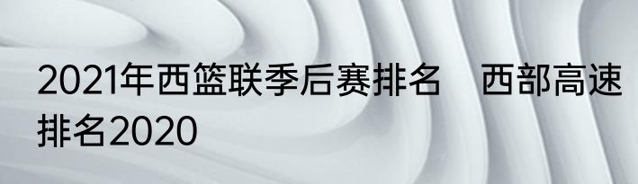 2021年西篮联季后赛排名　西部高速排名2020
