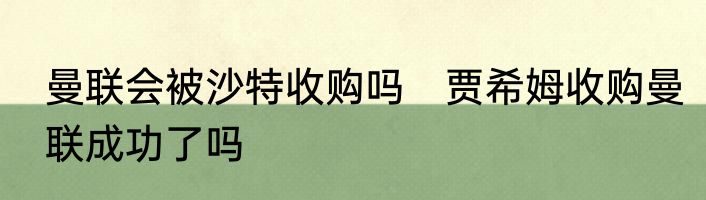曼联会被沙特收购吗　贾希姆收购曼联成功了吗