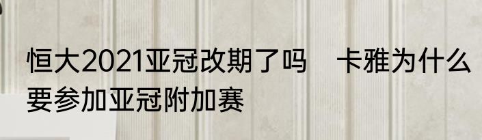 恒大2021亚冠改期了吗　卡雅为什么要参加亚冠附加赛