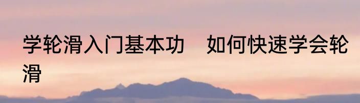 学轮滑入门基本功　如何快速学会轮滑