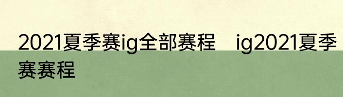 2021夏季赛ig全部赛程　ig2021夏季赛赛程
