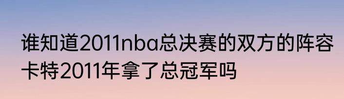 谁知道2011nba总决赛的双方的阵容　卡特2011年拿了总冠军吗