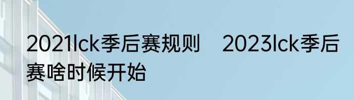 2021lck季后赛规则　2023lck季后赛啥时候开始