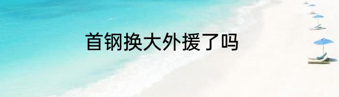 首钢换大外援了吗
