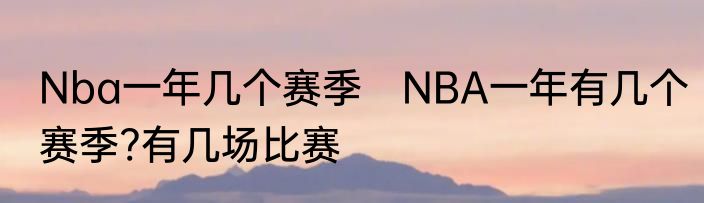 Nba一年几个赛季　NBA一年有几个赛季?有几场比赛