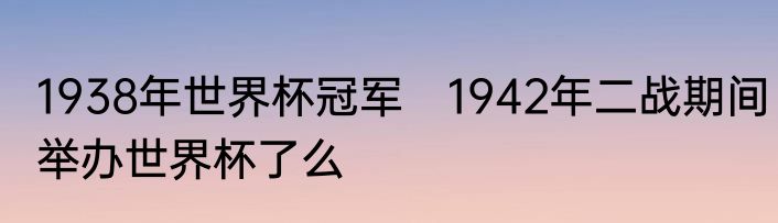 1938年世界杯冠军　1942年二战期间举办世界杯了么