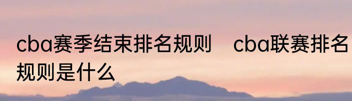 cba赛季结束排名规则　cba联赛排名规则是什么