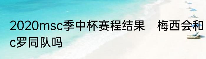 2020msc季中杯赛程结果　梅西会和c罗同队吗