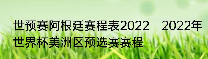 世预赛阿根廷赛程表2022　2022年世界杯美洲区预选赛赛程