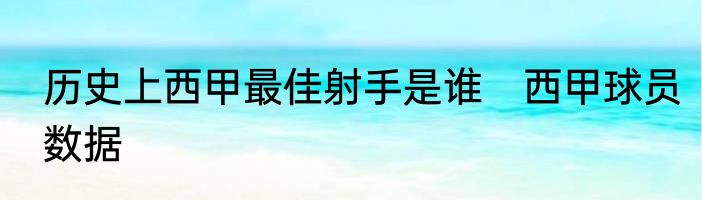 历史上西甲最佳射手是谁　西甲球员数据
