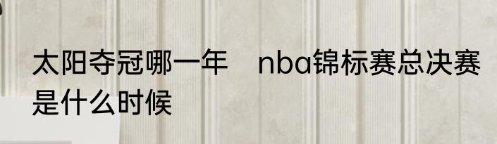 太阳夺冠哪一年　nba锦标赛总决赛是什么时候