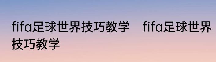 fifa足球世界技巧教学　fifa足球世界技巧教学