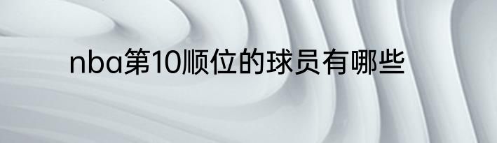 nba第10顺位的球员有哪些