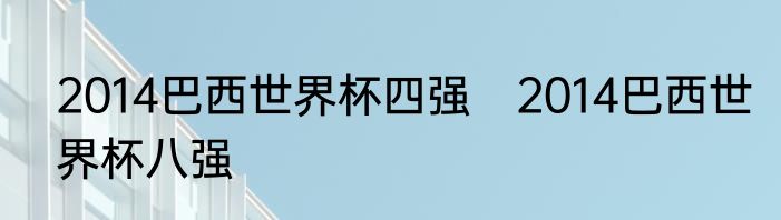 2014巴西世界杯四强　2014巴西世界杯八强