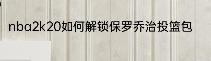 nba2k20如何解锁保罗乔治投篮包