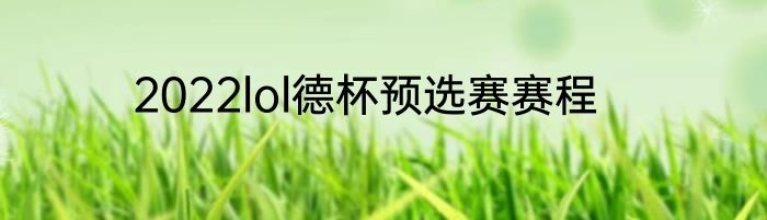 2022lol德杯预选赛赛程