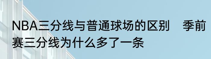 NBA三分线与普通球场的区别　季前赛三分线为什么多了一条
