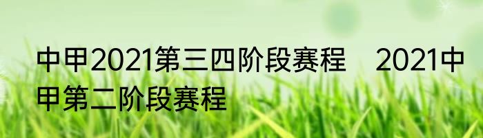 中甲2021第三四阶段赛程　2021中甲第二阶段赛程