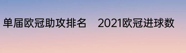 单届欧冠助攻排名　2021欧冠进球数