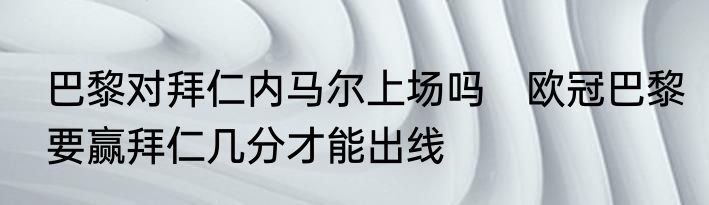 巴黎对拜仁内马尔上场吗　欧冠巴黎要赢拜仁几分才能出线