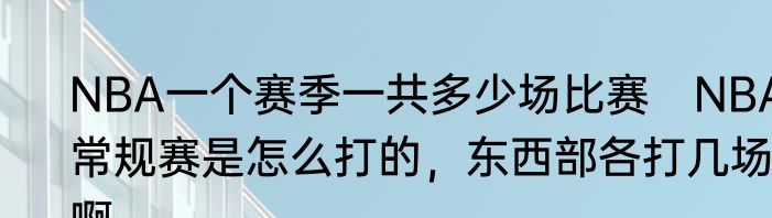 NBA一个赛季一共多少场比赛　NBA常规赛是怎么打的，东西部各打几场啊