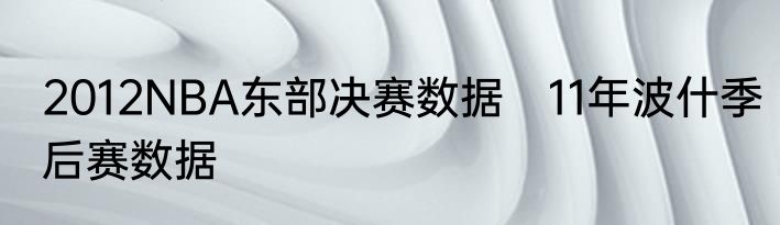 2012NBA东部决赛数据　11年波什季后赛数据