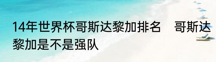 14年世界杯哥斯达黎加排名　哥斯达黎加是不是强队