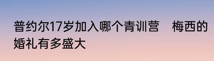 普约尔17岁加入哪个青训营　梅西的婚礼有多盛大