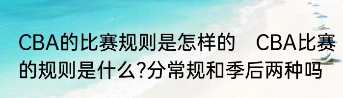 CBA的比赛规则是怎样的　CBA比赛的规则是什么?分常规和季后两种吗