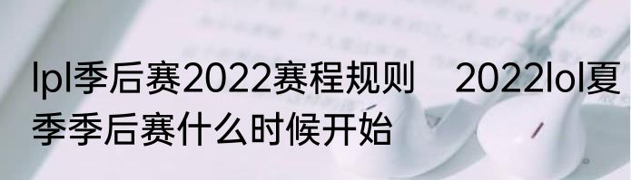 lpl季后赛2022赛程规则　2022lol夏季季后赛什么时候开始