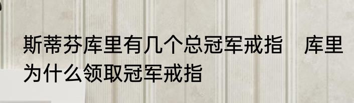 斯蒂芬库里有几个总冠军戒指　库里为什么领取冠军戒指