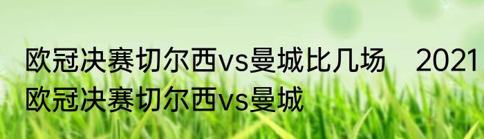 欧冠决赛切尔西vs曼城比几场　2021欧冠决赛切尔西vs曼城