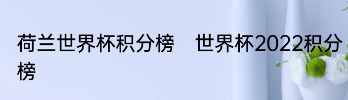 荷兰世界杯积分榜　世界杯2022积分榜