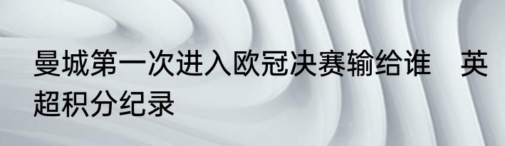 曼城第一次进入欧冠决赛输给谁　英超积分纪录
