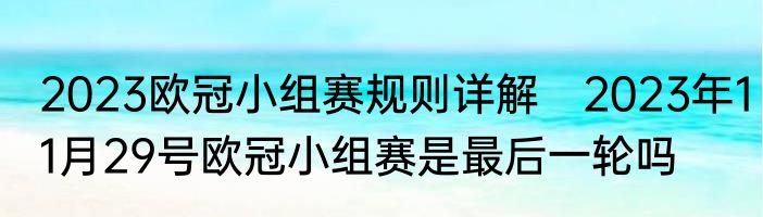 2023欧冠小组赛规则详解　2023年11月29号欧冠小组赛是最后一轮吗