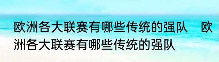 欧洲各大联赛有哪些传统的强队　欧洲各大联赛有哪些传统的强队