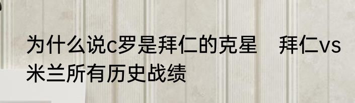 为什么说c罗是拜仁的克星　拜仁vs米兰所有历史战绩