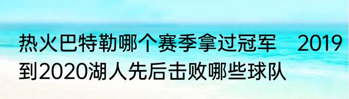 热火巴特勒哪个赛季拿过冠军　2019到2020湖人先后击败哪些球队