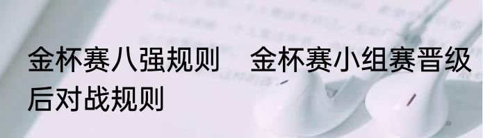 金杯赛八强规则　金杯赛小组赛晋级后对战规则