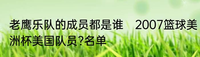 老鹰乐队的成员都是谁　2007篮球美洲杯美国队员?名单