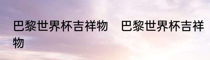 巴黎世界杯吉祥物　巴黎世界杯吉祥物