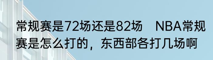 常规赛是72场还是82场　NBA常规赛是怎么打的，东西部各打几场啊