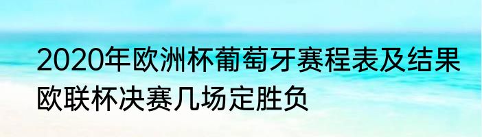 2020年欧洲杯葡萄牙赛程表及结果　欧联杯决赛几场定胜负
