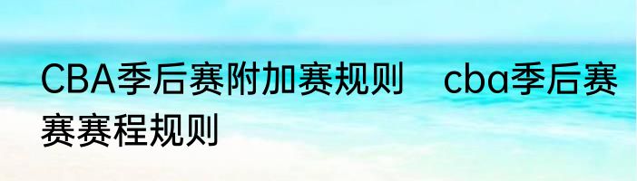 CBA季后赛附加赛规则　cba季后赛赛赛程规则