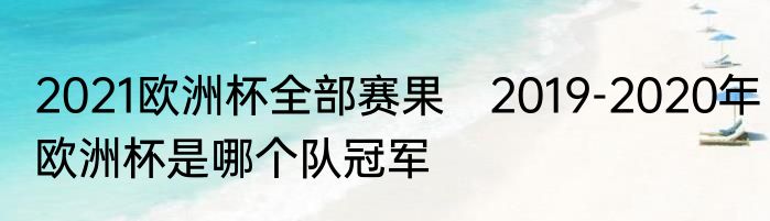 2021欧洲杯全部赛果　2019-2020年欧洲杯是哪个队冠军